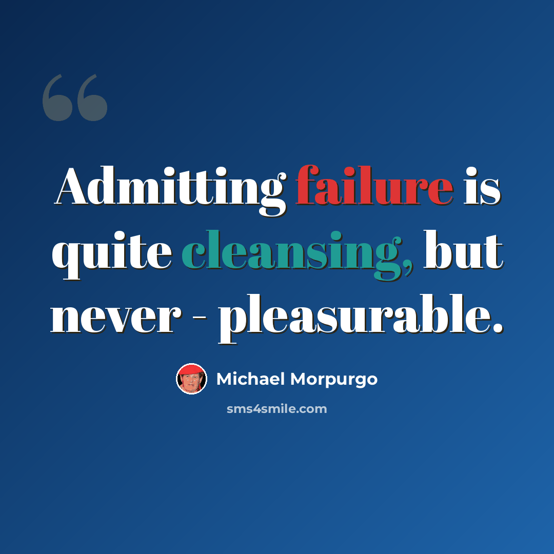 “Admitting failure is quite cleansing, but never - pleasurable.” quote by Michael Morpurgo