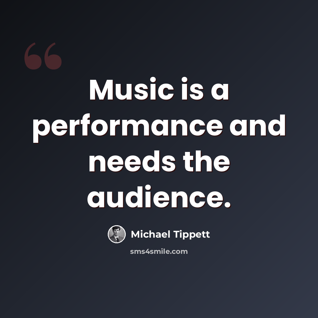 “Music is a performance and needs the audience.” quote by Michael Tippett