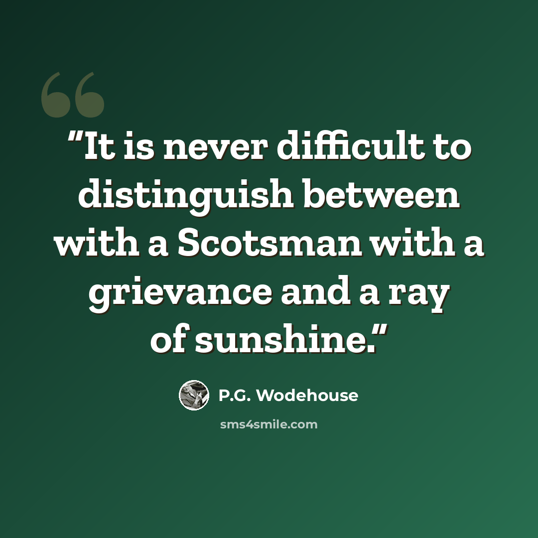 “It is never difficult to distinguish between with a Scotsman with a grievance and a ray of sunshine.” quote by P.G. Wodehouse
