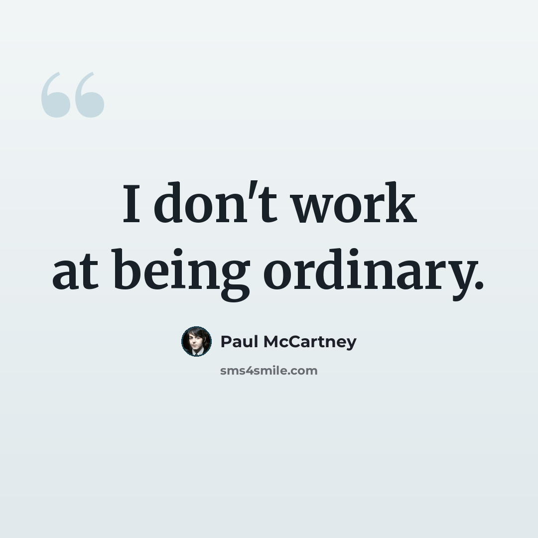 “I don't work at being ordinary.” quote by Paul McCartney