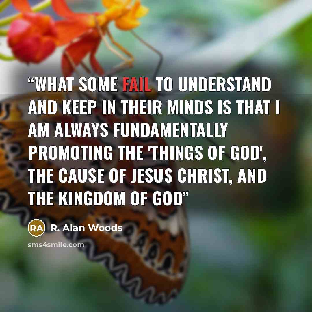 “What some fail to understand and keep in their minds is that I am always fundamentally promoting the 'Things of God', The Cause of Jesus Christ, and The Kingdom of God” quote by R. Alan Woods