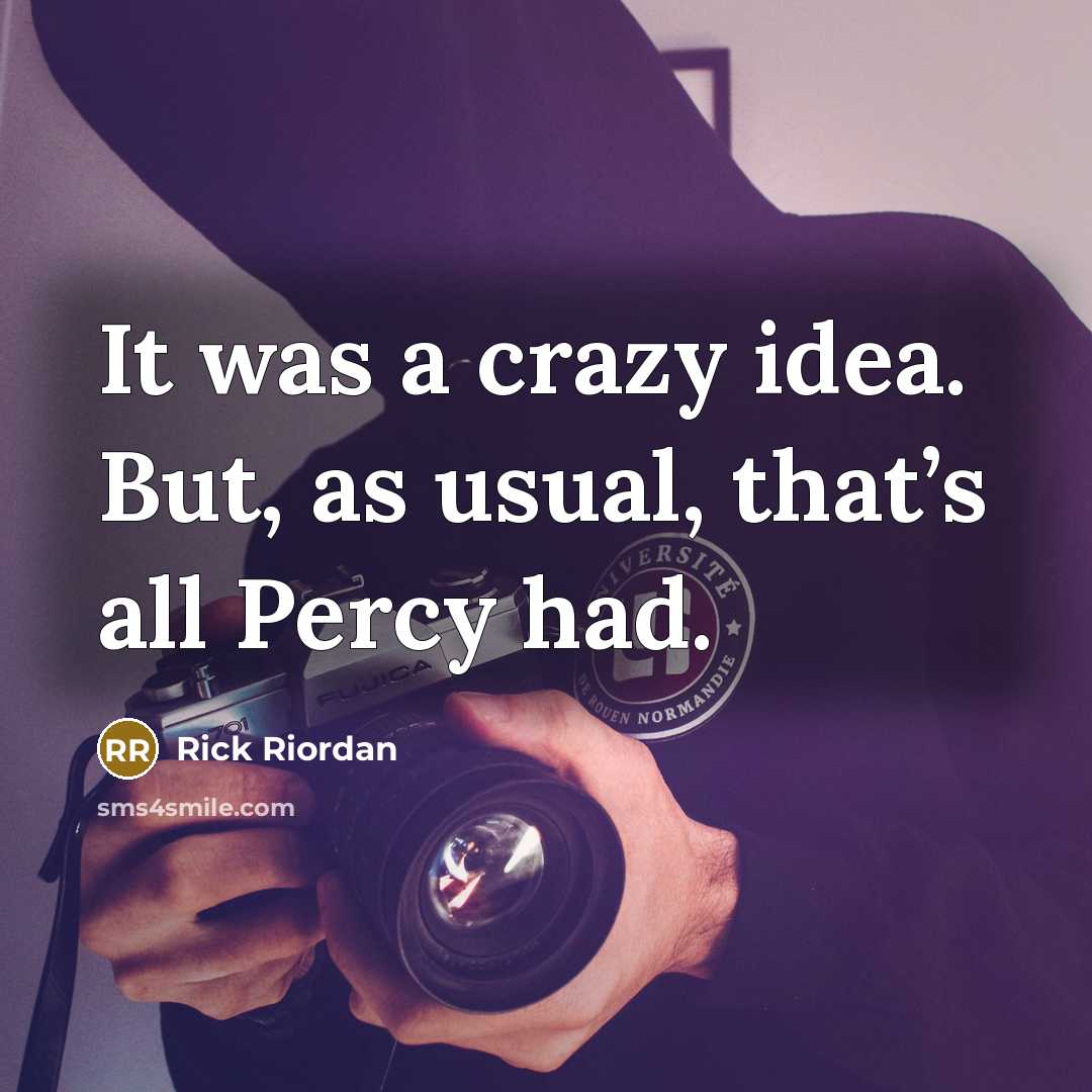 “It was a crazy idea. But, as usual, that’s all Percy had.” quote by Rick Riordan