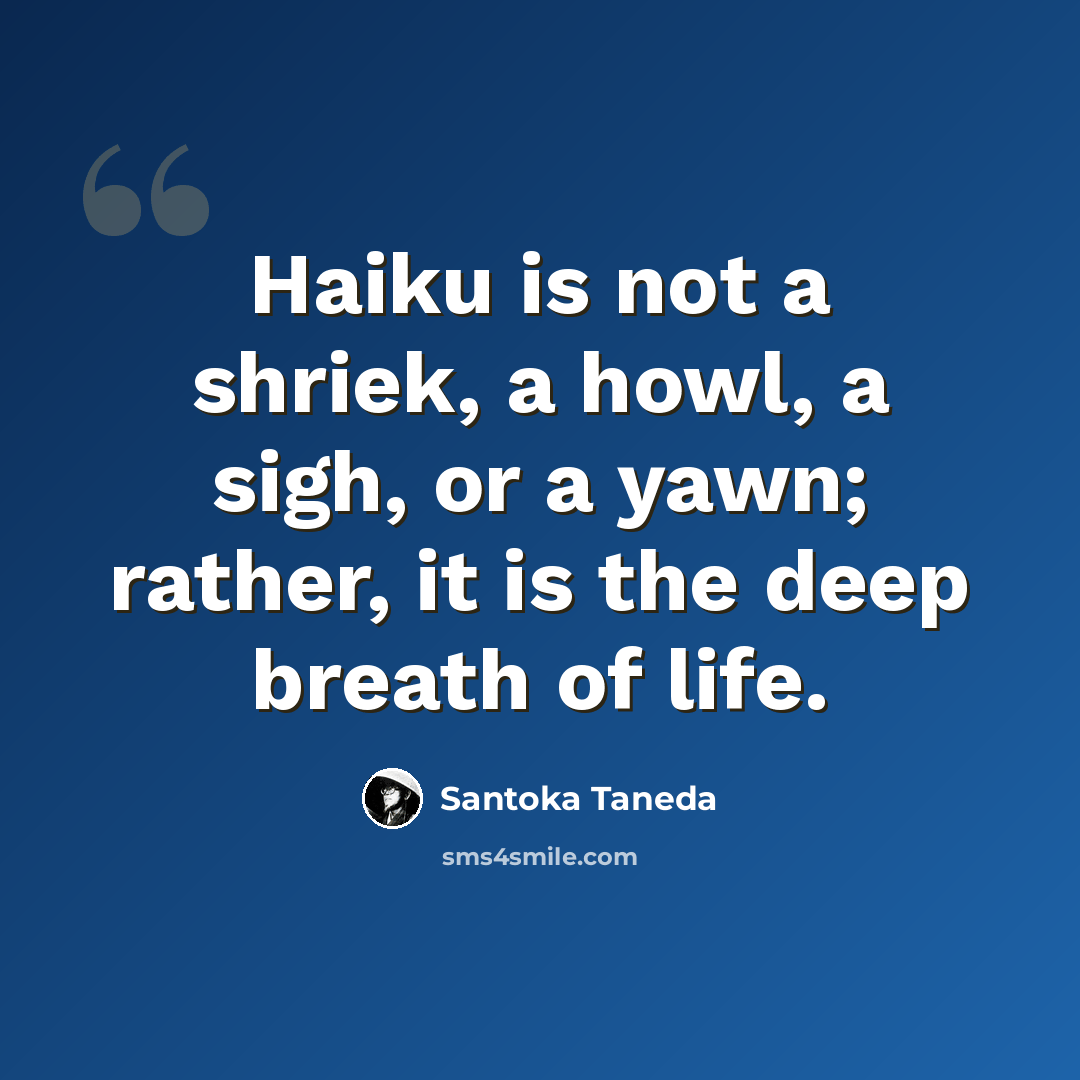 “Haiku is not a shriek, a howl, a sigh, or a yawn; rather, it is the deep breath of life.” quote by Santoka Taneda