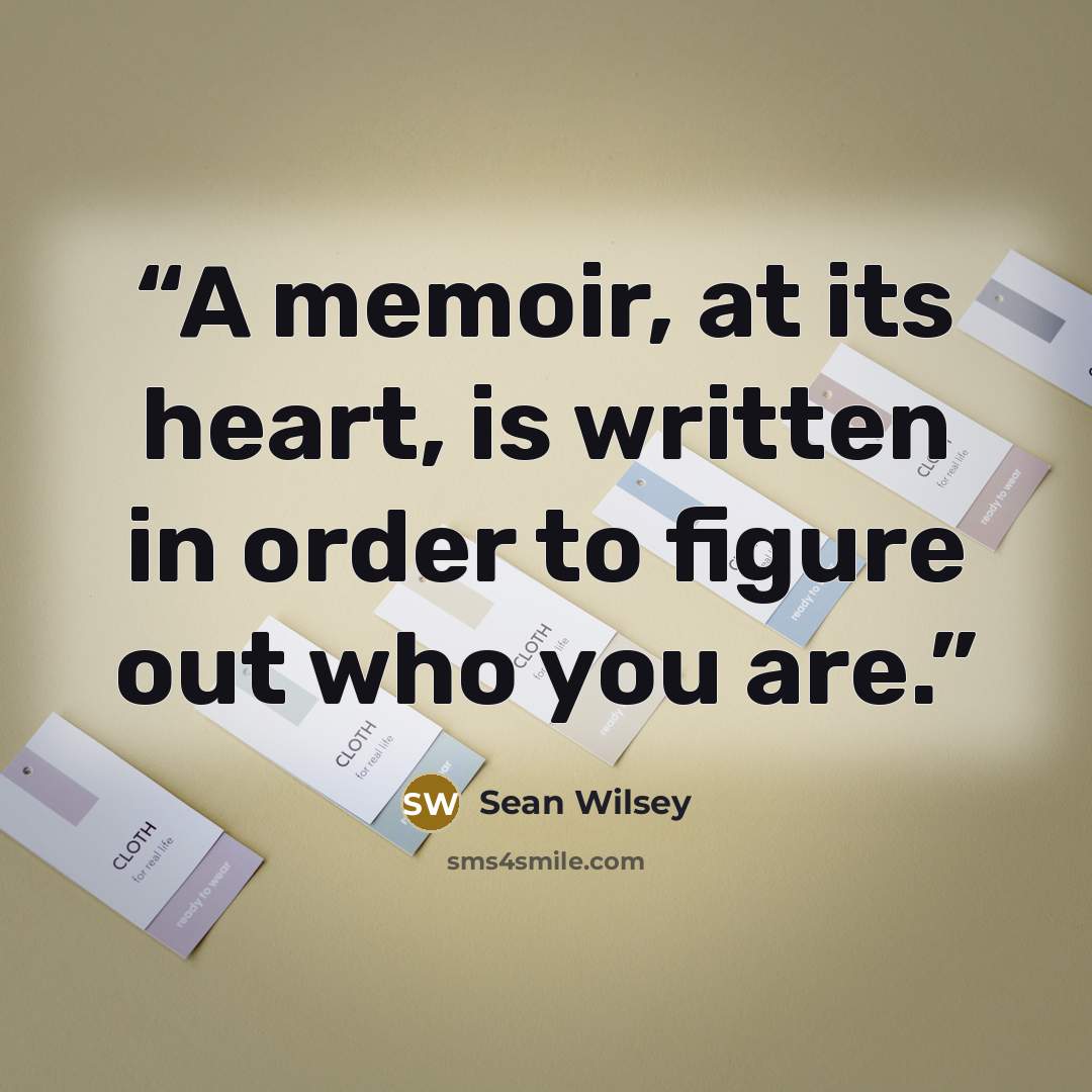 “A memoir, at its heart, is written in order to figure out who you are.” quote by Sean Wilsey