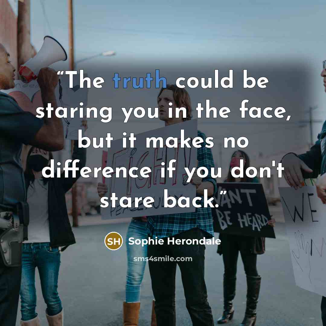 “The truth could be staring you in the face, but it makes no difference if you don't stare back.” quote by Sophie Herondale