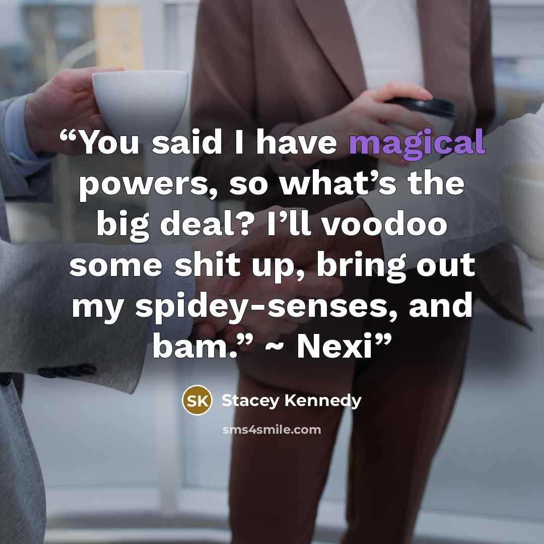 “You said I have magical powers, so what’s the big deal? I’ll voodoo some shit up, bring out my spidey-senses, and bam.” ~ Nexi” quote by Stacey Kennedy