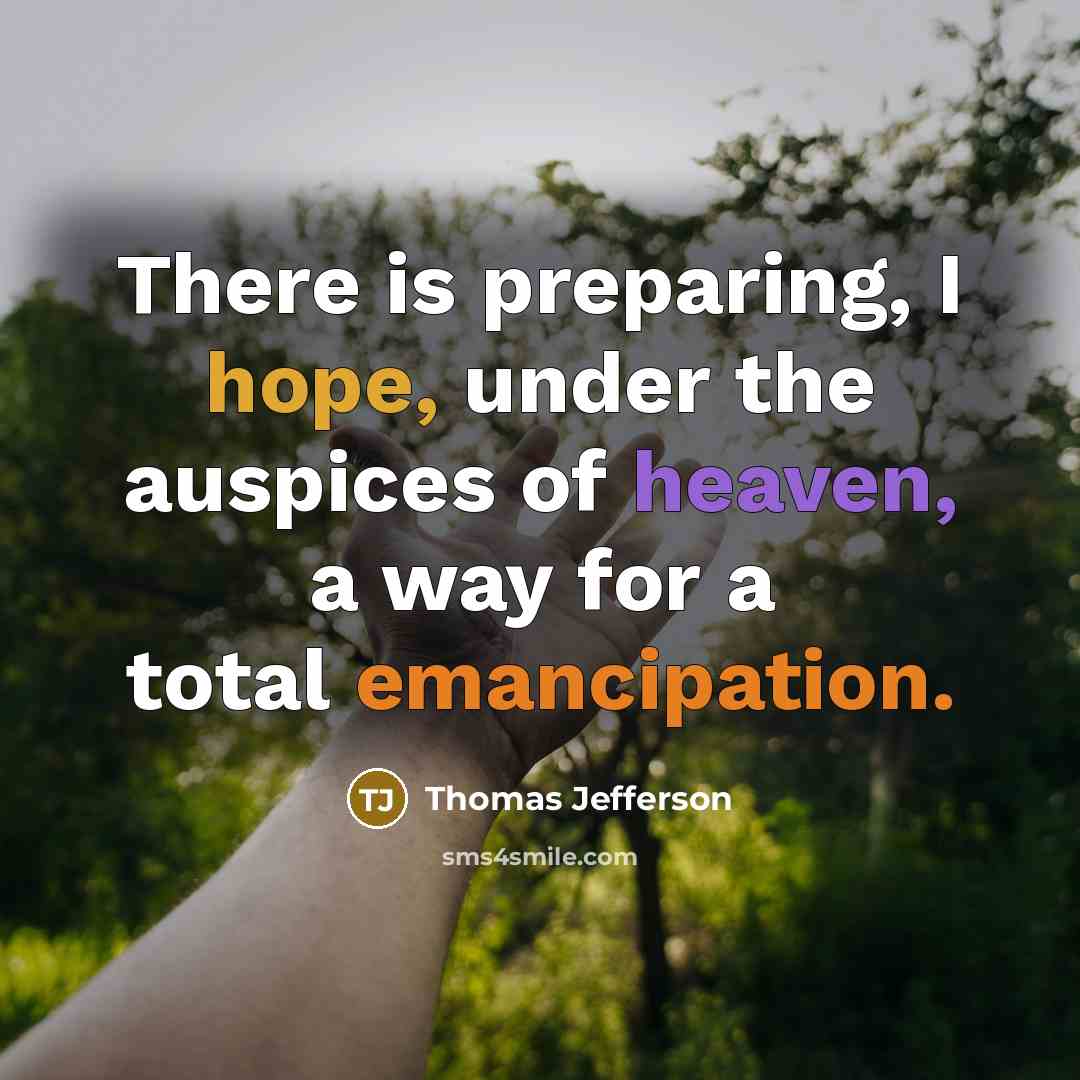 “There is preparing, I hope, under the auspices of heaven, a way for a total emancipation.” quote by Thomas Jefferson