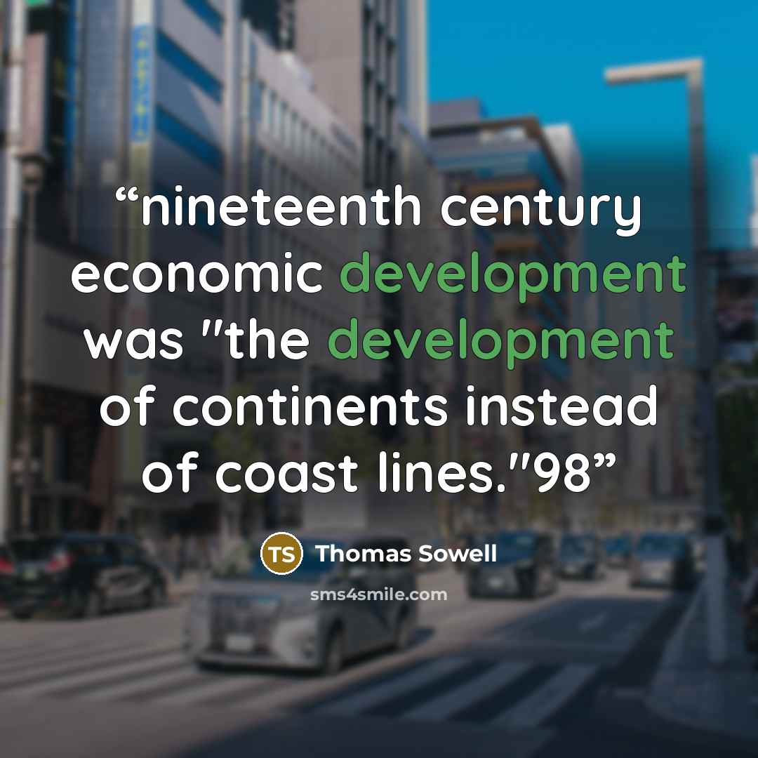 “nineteenth century economic development was "the development of continents instead of coast lines."98” quote by Thomas Sowell
