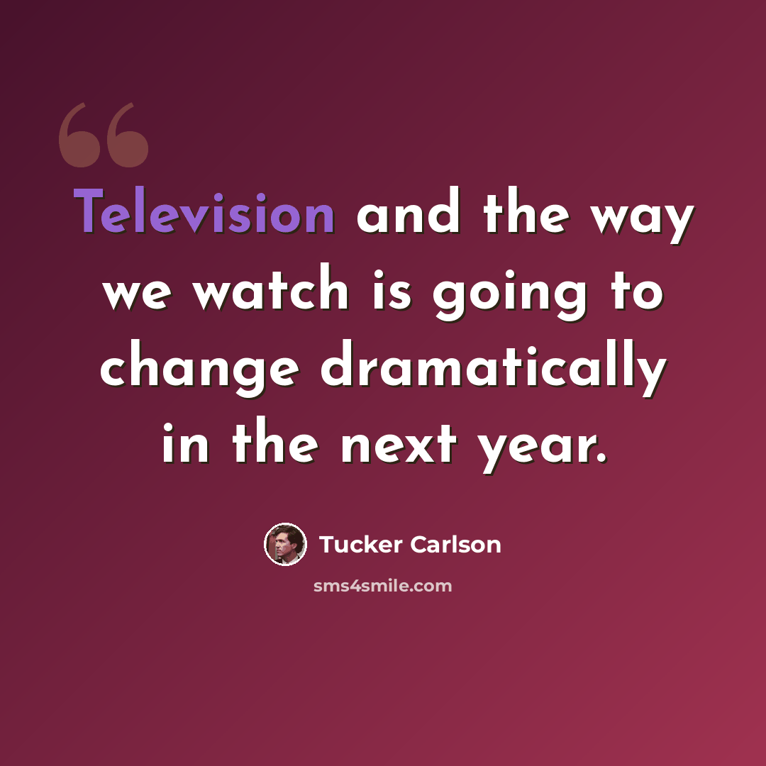 “Television and the way we watch is going to change dramatically in the next year.” quote by Tucker Carlson