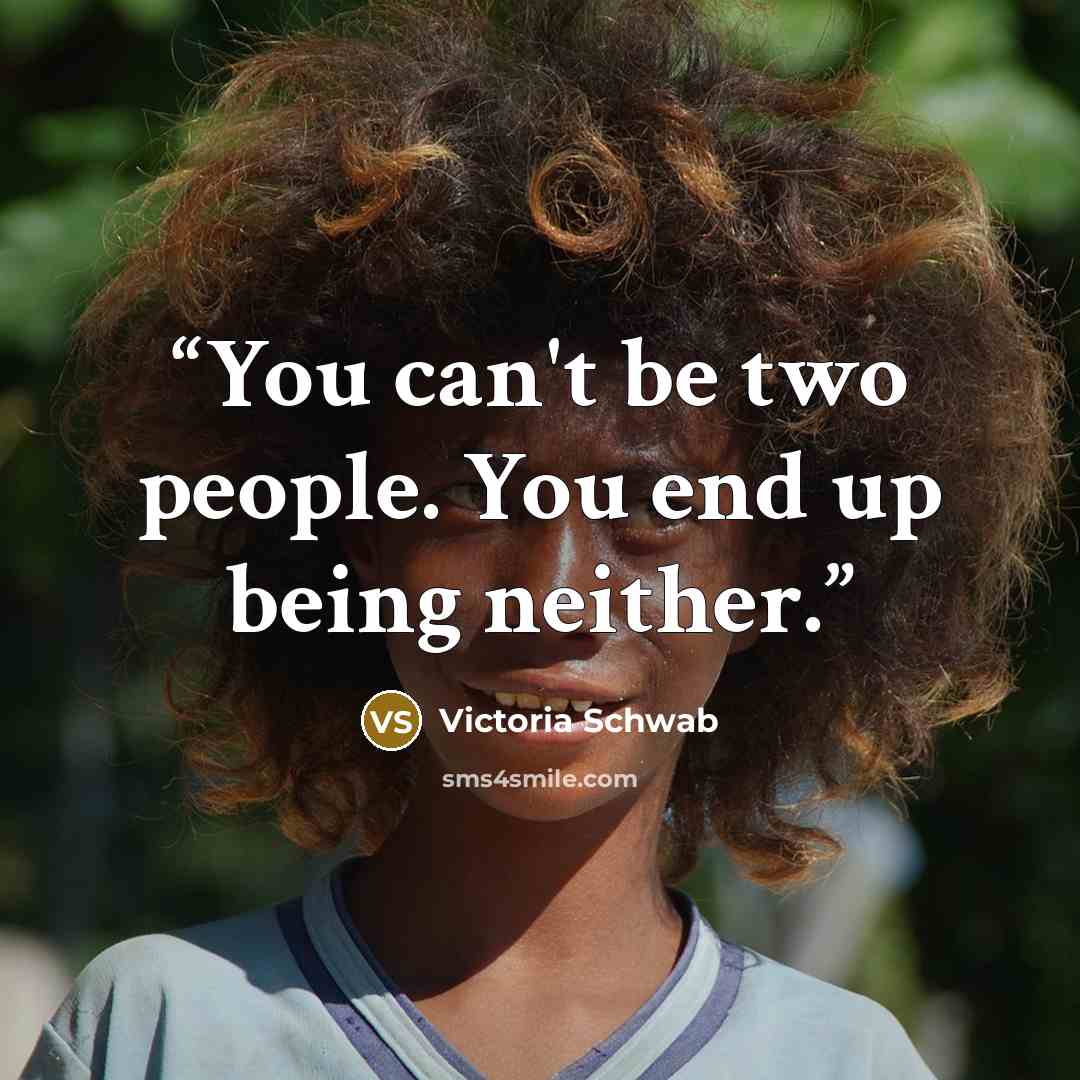 “You can't be two people. You end up being neither.” quote by Victoria Schwab