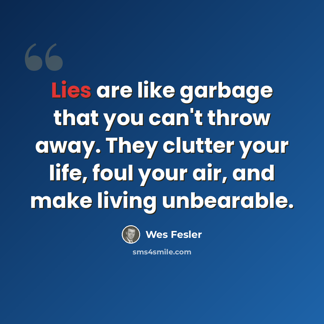 “Lies are like garbage that you can't throw away. They clutter your life, foul your air, and make living unbearable.” quote by Wes Fesler