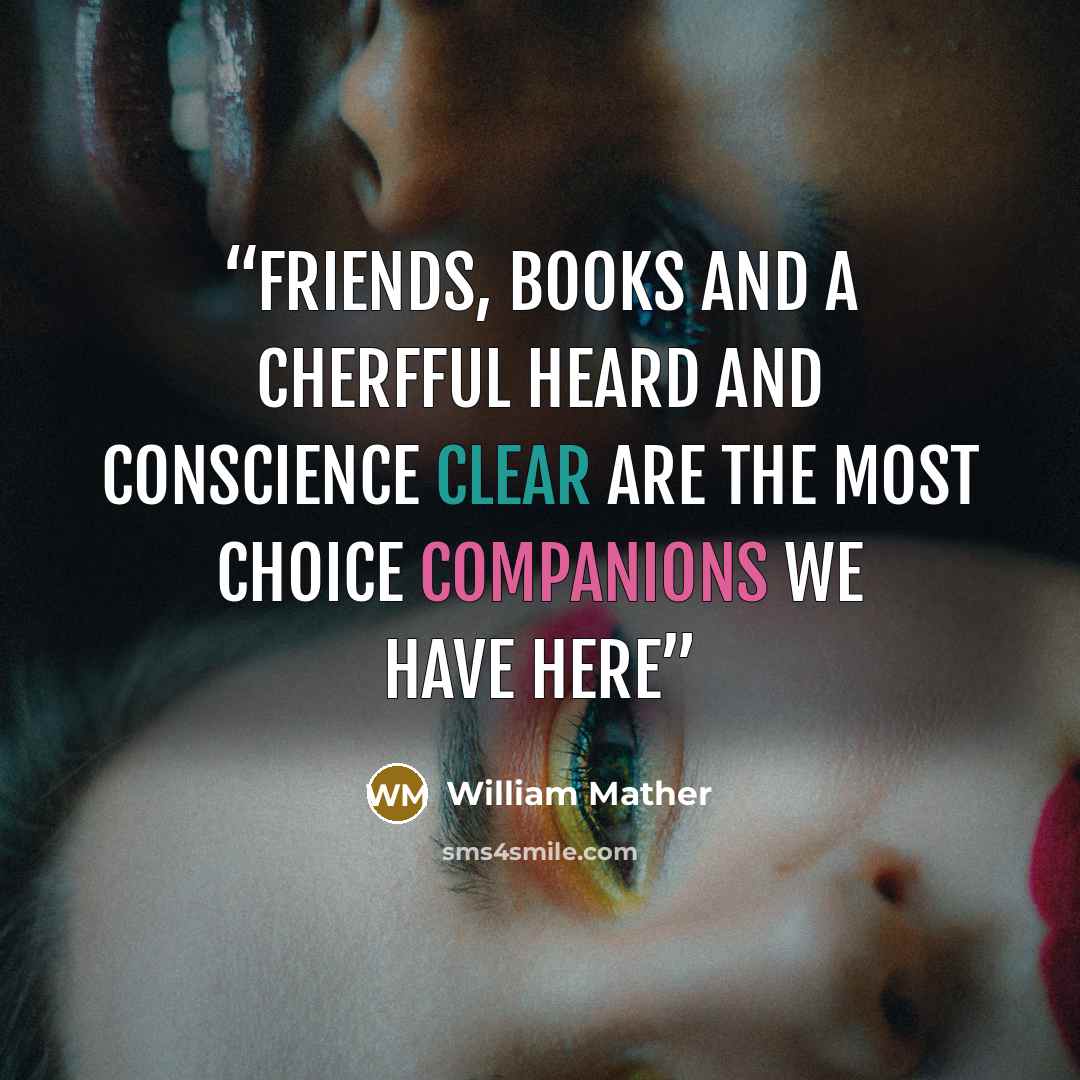 “Friends, books and a cherfful heard and conscience clear are the most choice companions we have here” quote by William Mather
