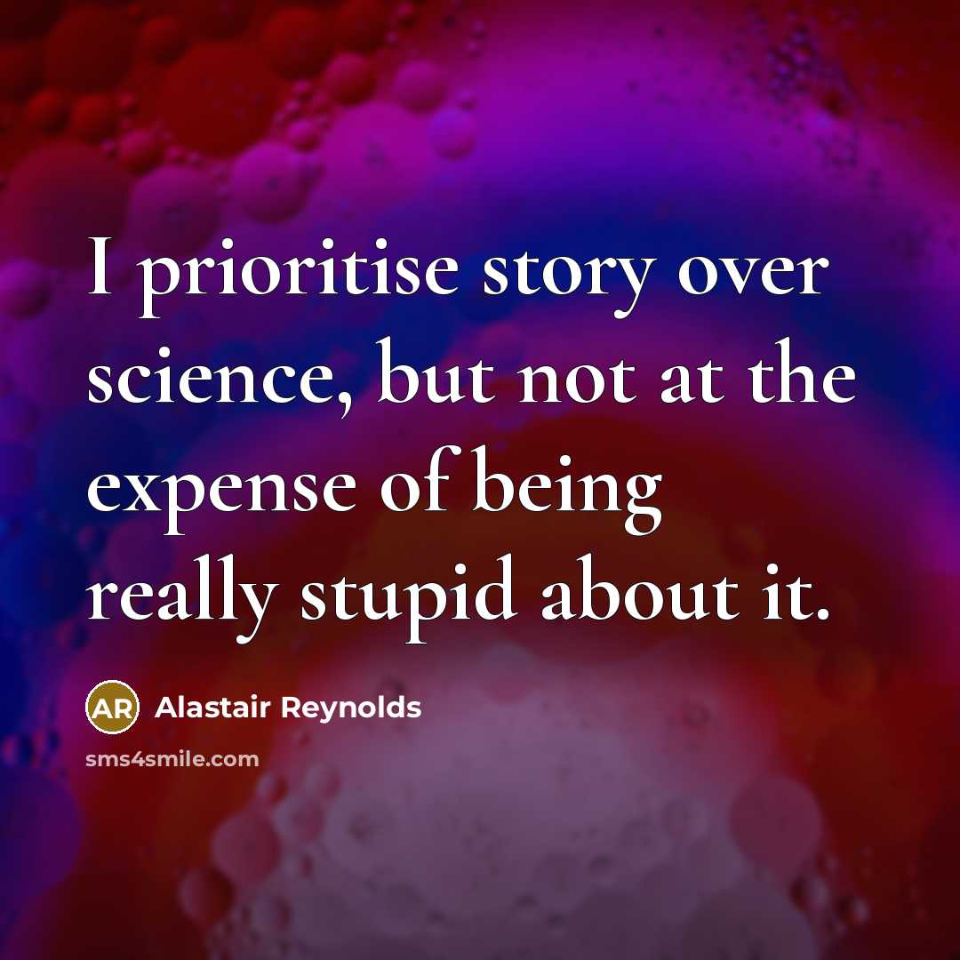 “I prioritise story over science, but not at the expense of being really stupid about it.” quote by Alastair Reynolds