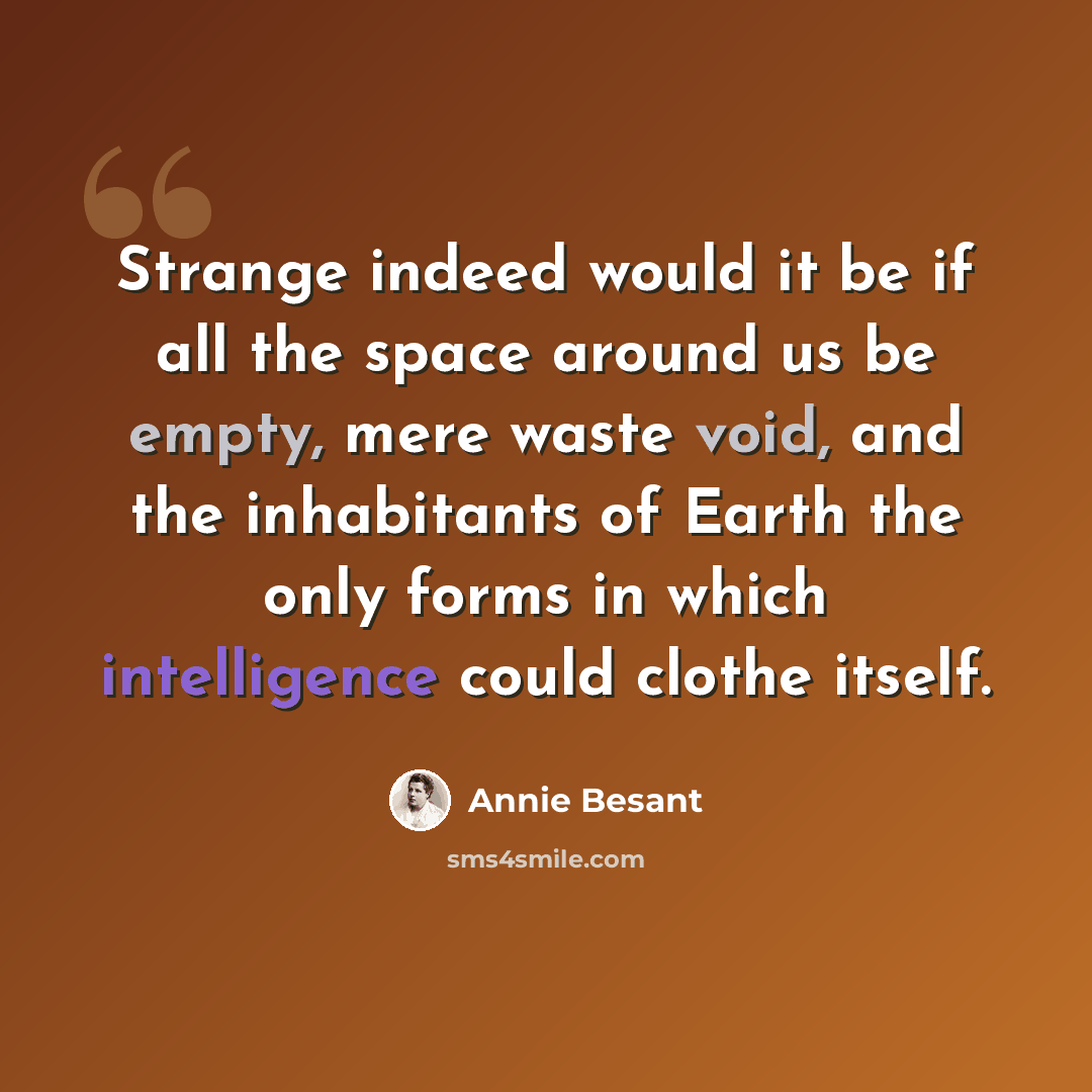 “Strange indeed would it be if all the space around us be empty, mere waste void, and the inhabitants of Earth the only forms in which intelligence could clothe itself.” quote by Annie Besant