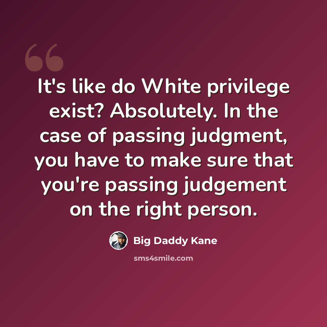 “It's like do White privilege exist? Absolutely. In the case of passing judgment, you have to make sure that you're passing judgement on the right person.” quote by Big Daddy Kane