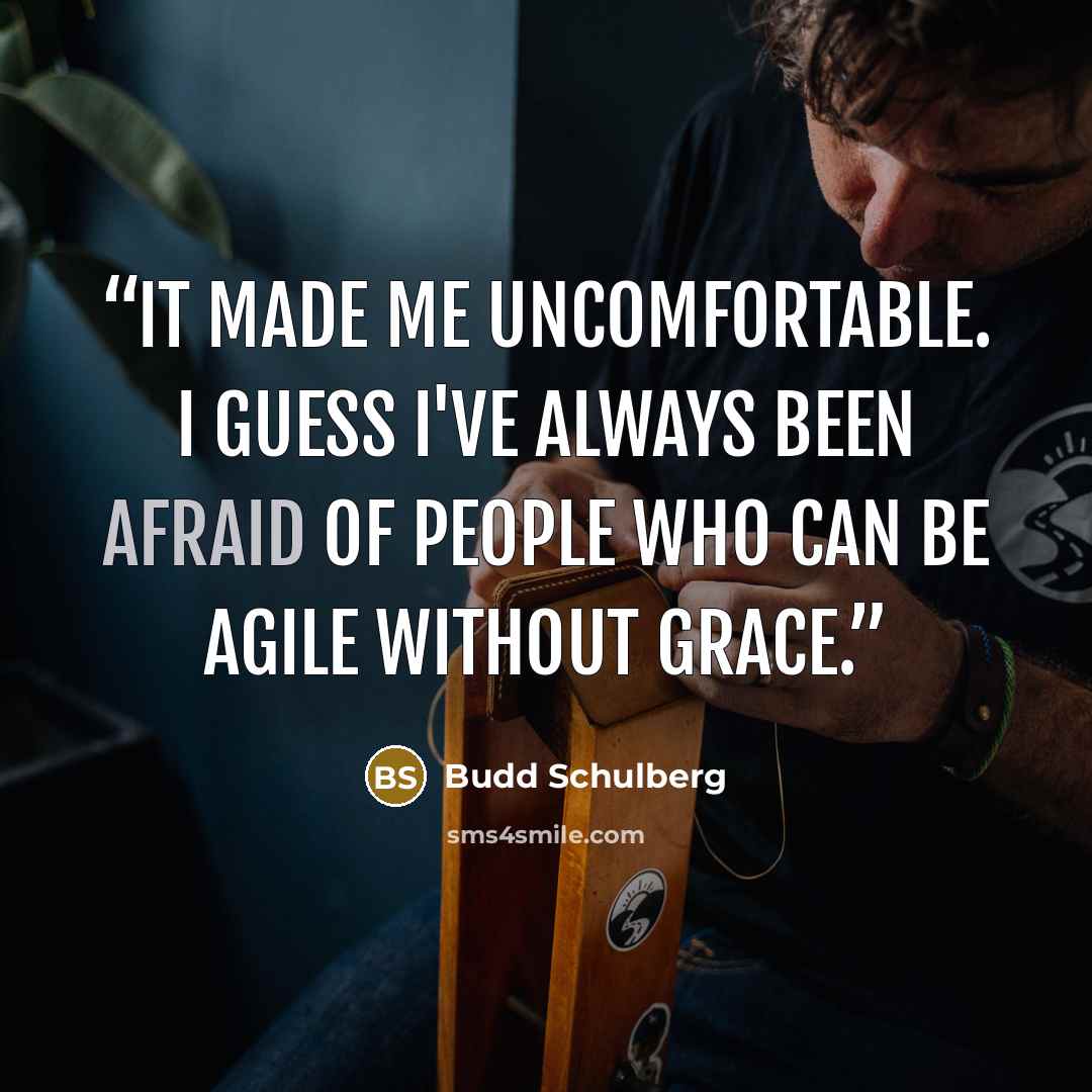 “It made me uncomfortable. I guess I've always been afraid of people who can be agile without grace.” quote by Budd Schulberg