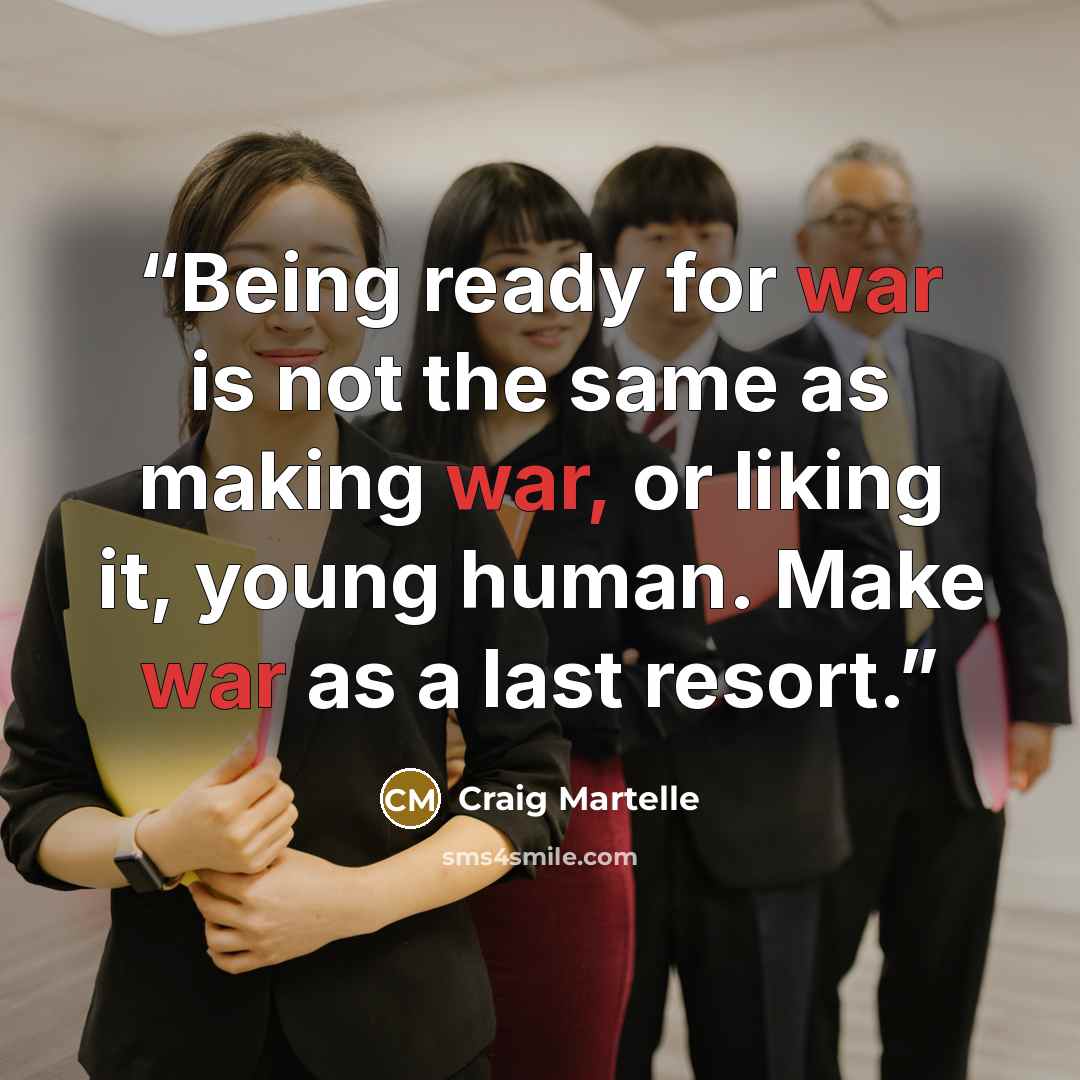 “Being ready for war is not the same as making war, or liking it, young human. Make war as a last resort.” quote by Craig Martelle