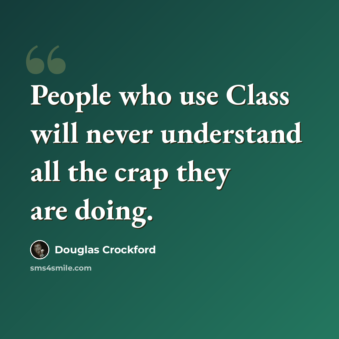 “People who use Class will never understand all the crap they are doing.” quote by Douglas Crockford