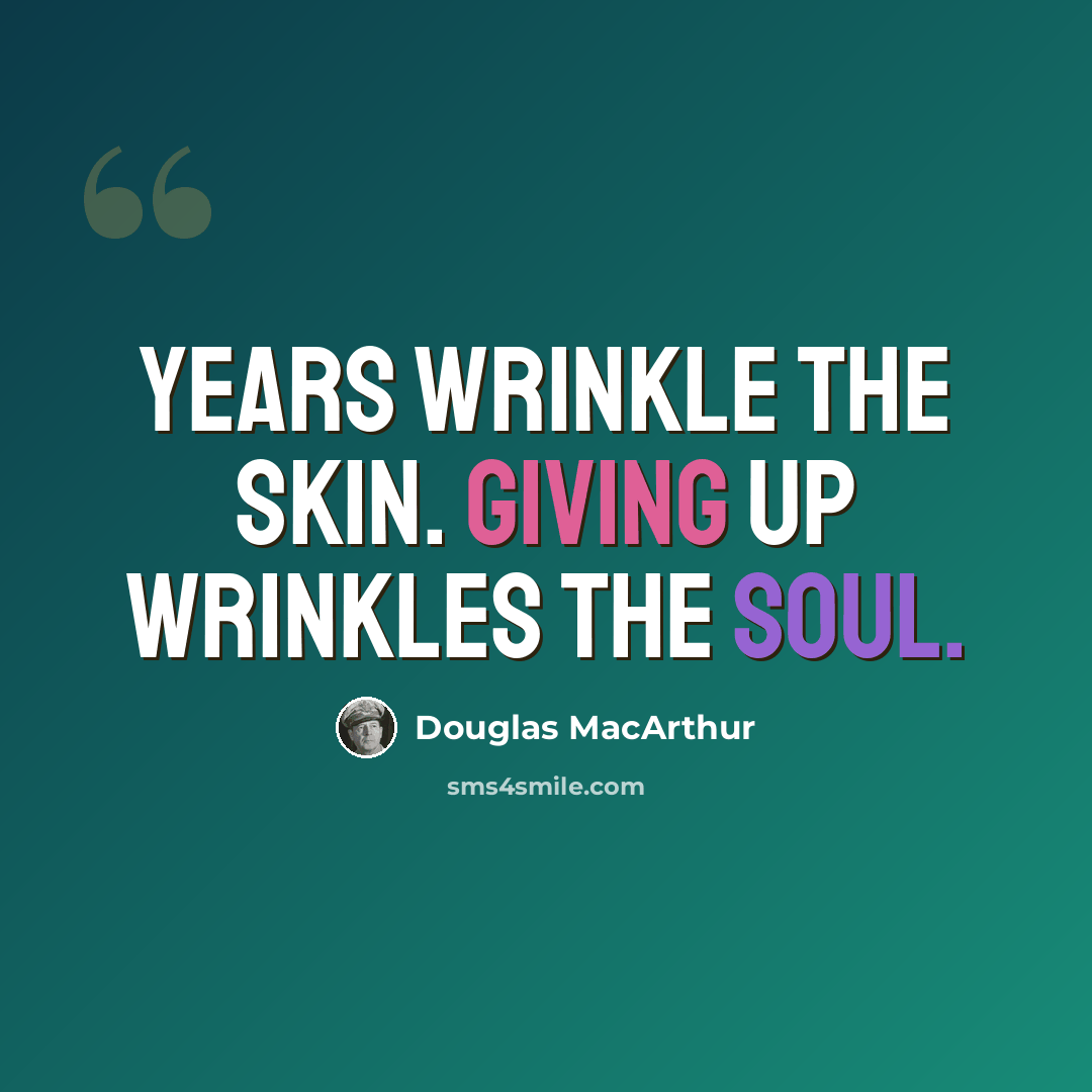 “Years wrinkle the skin. Giving up wrinkles the soul.” quote by Douglas MacArthur