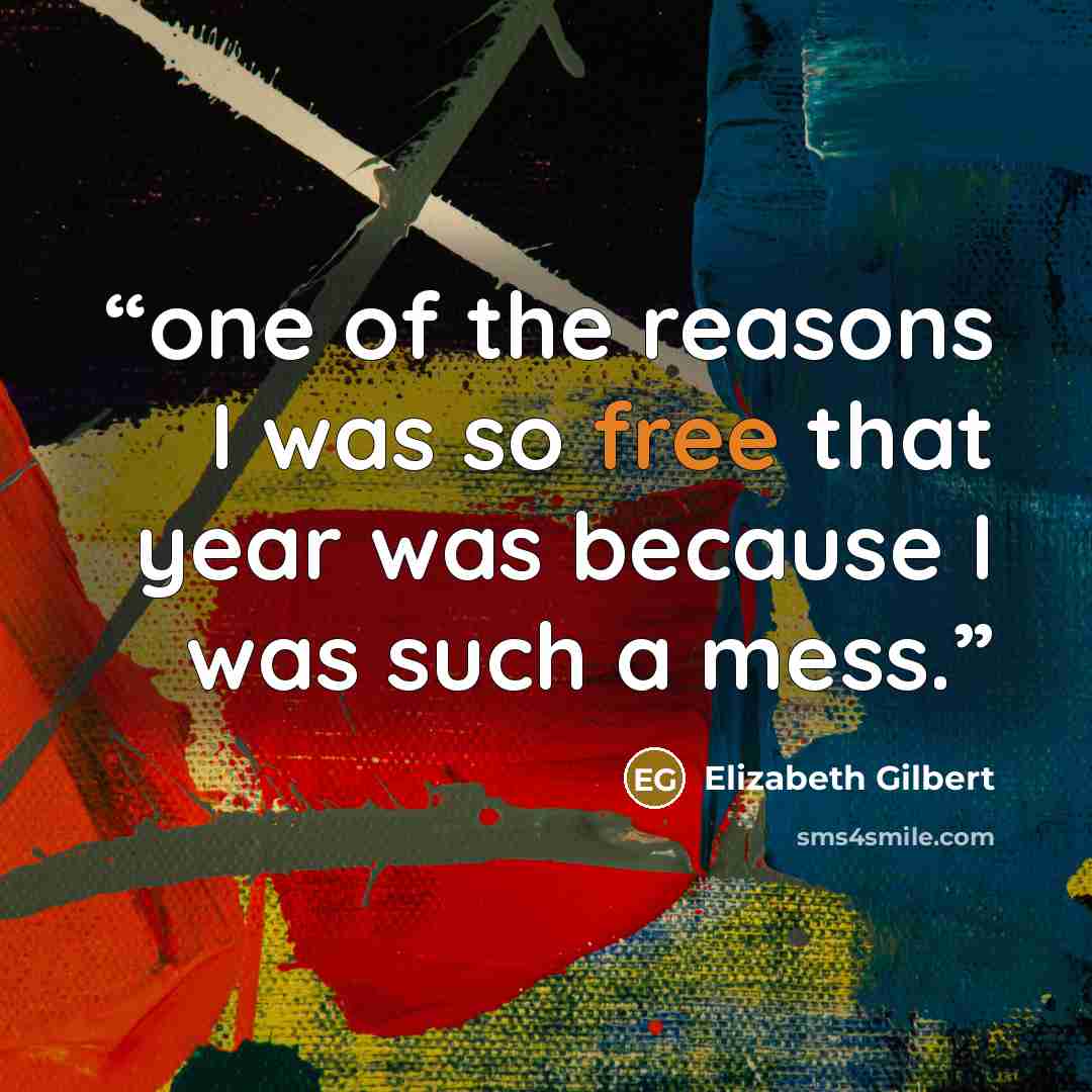 “one of the reasons I was so free that year was because I was such a mess.” quote by Elizabeth Gilbert