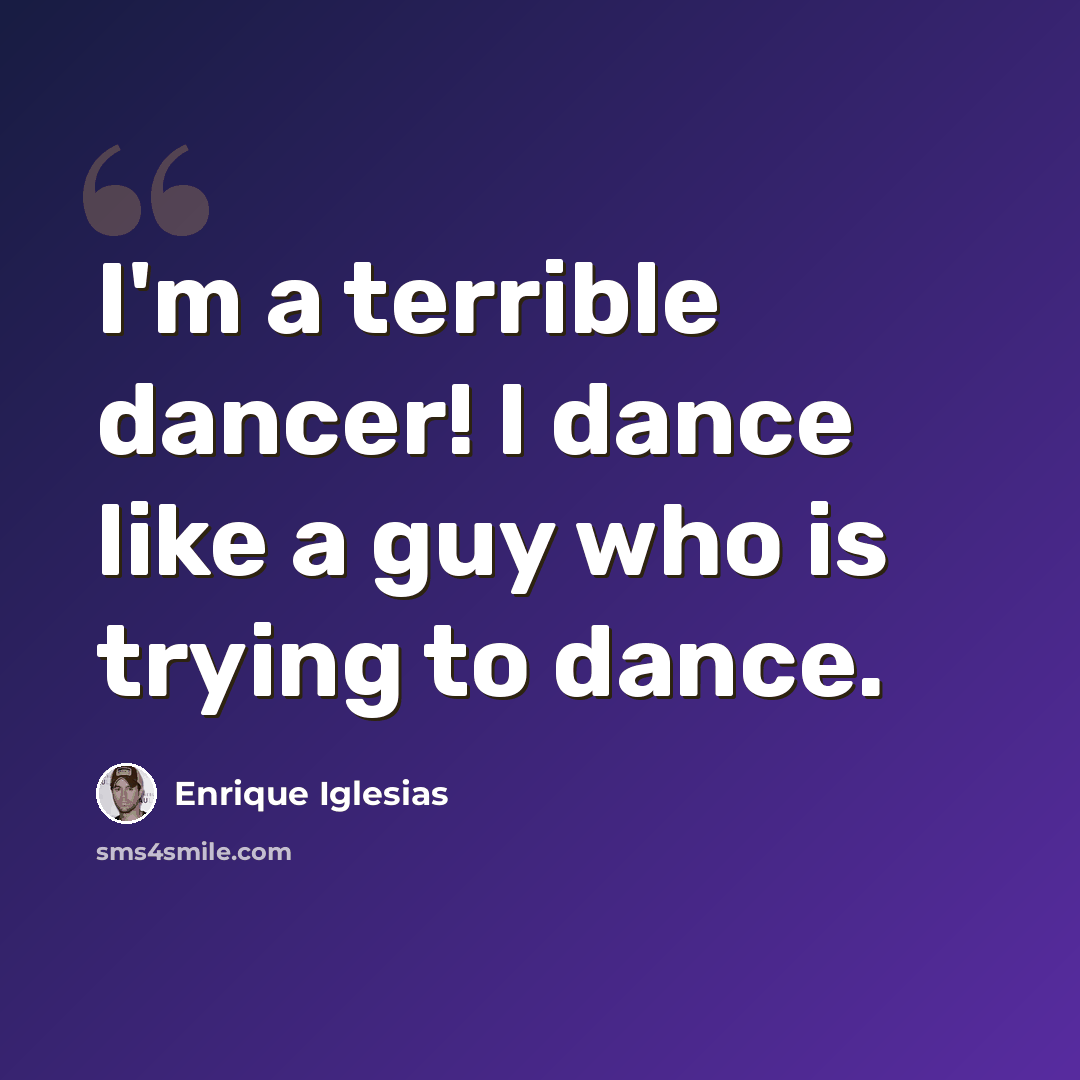 “I'm a terrible dancer! I dance like a guy who is trying to dance.” quote by Enrique Iglesias