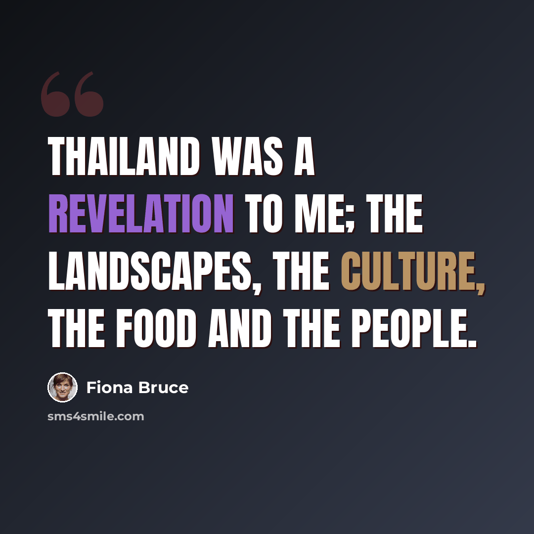 “Thailand was a revelation to me; the landscapes, the culture, the food and the people.” quote by Fiona Bruce