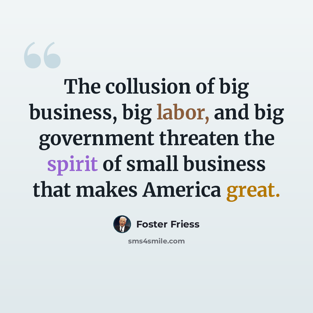 “The collusion of big business, big labor, and big government threaten the spirit of small business that makes America great.” quote by Foster Friess