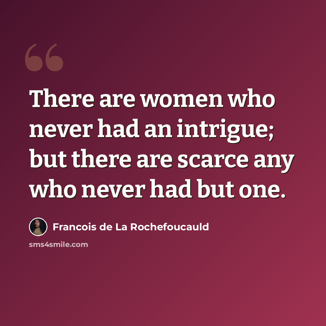 “There are women who never had an intrigue; but there are scarce any who never had but one.” quote by Francois de La Rochefoucauld