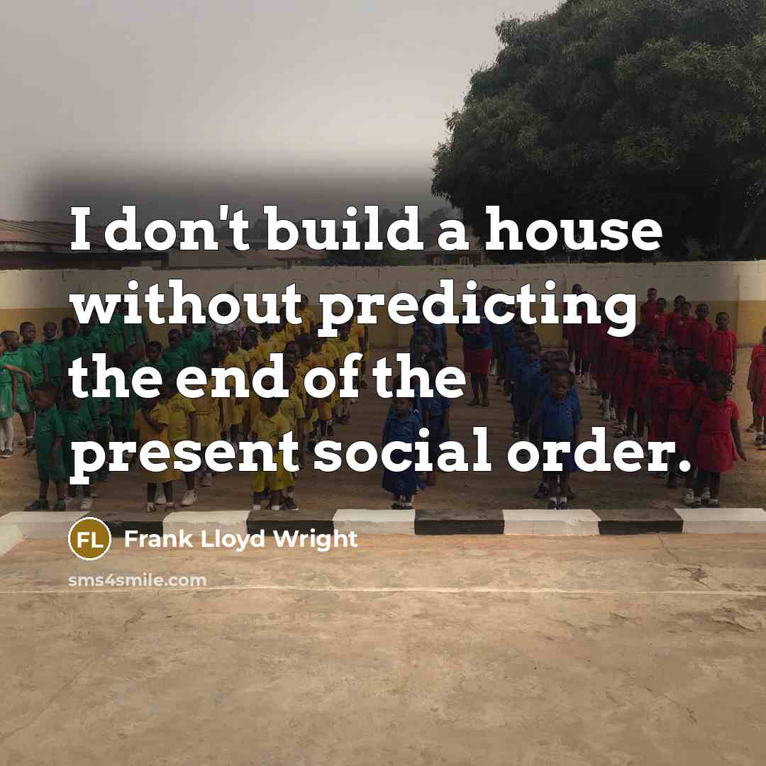 “I don't build a house without predicting the end of the present social order.” quote by Frank Lloyd Wright