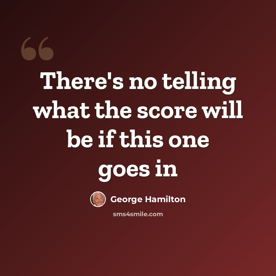 “There's no telling what the score will be if this one goes in” quote by George Hamilton