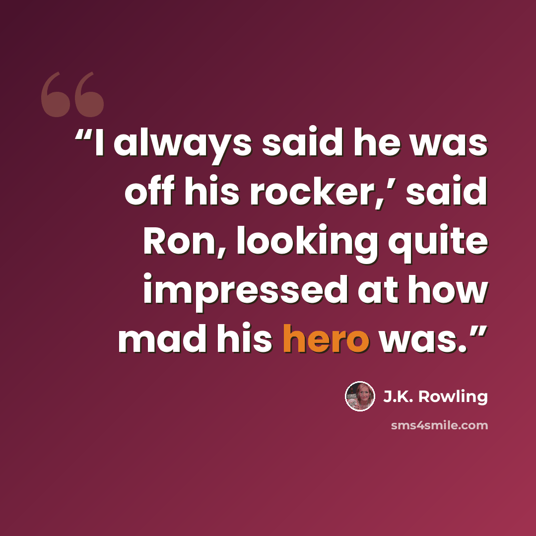 “I always said he was off his rocker,’ said Ron, looking quite impressed at how mad his hero was.” quote by J.K. Rowling