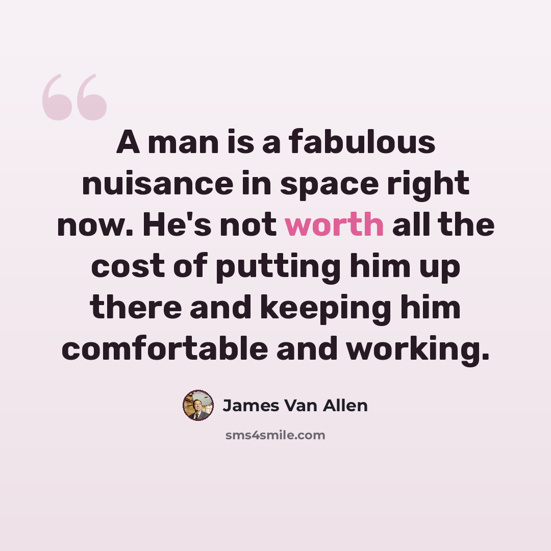 “A man is a fabulous nuisance in space right now. He's not worth all the cost of putting him up there and keeping him comfortable and working.” quote by James Van Allen
