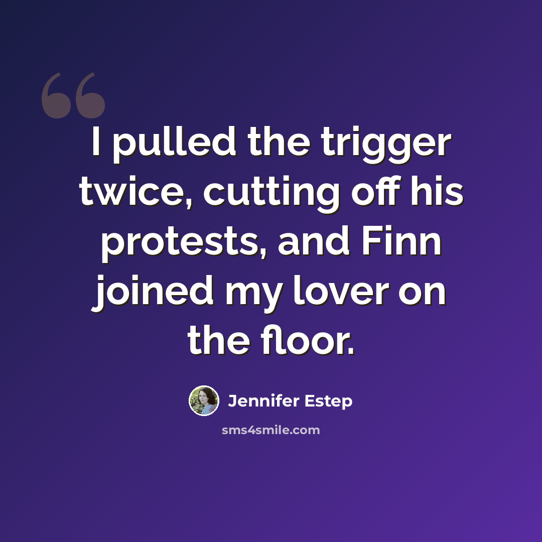 “I pulled the trigger twice, cutting off his protests, and Finn joined my lover on the floor.” quote by Jennifer Estep