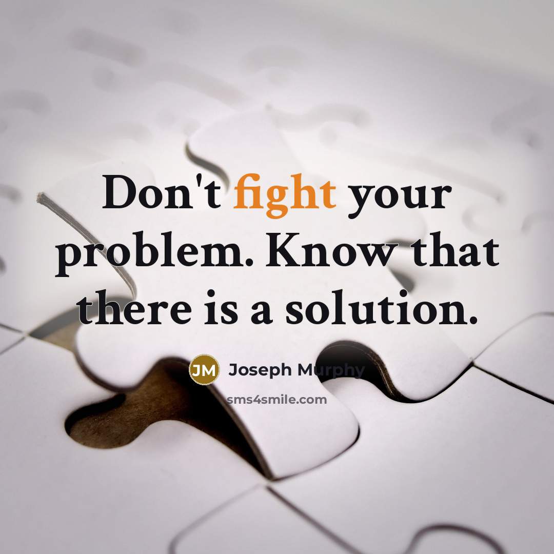 “Don't fight your problem. Know that there is a solution.” quote by Joseph Murphy