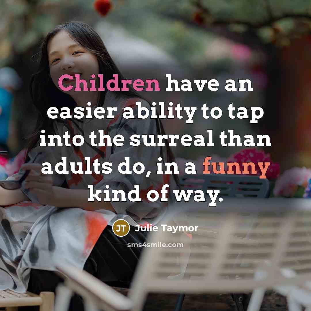 “Children have an easier ability to tap into the surreal than adults do, in a funny kind of way.” quote by Julie Taymor