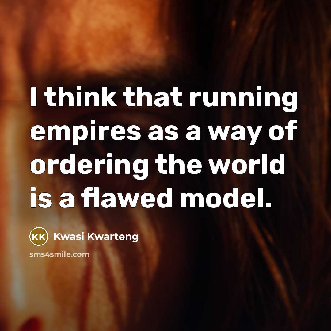 “I think that running empires as a way of ordering the world is a flawed model.” quote by Kwasi Kwarteng