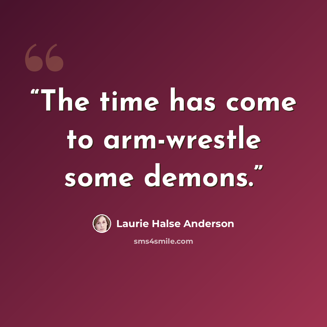 “The time has come to arm-wrestle some demons.” quote by Laurie Halse Anderson