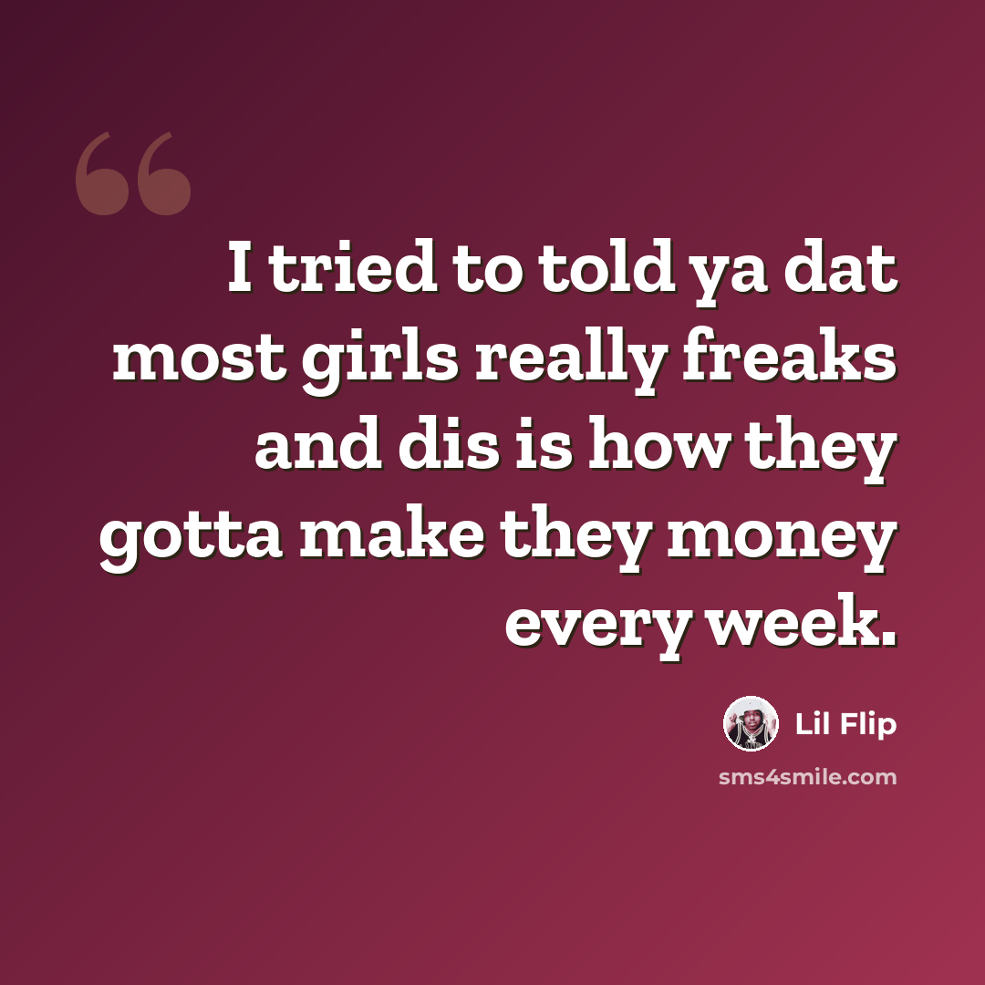“I tried to told ya dat most girls really freaks and dis is how they gotta make they money every week.” quote by Lil Flip