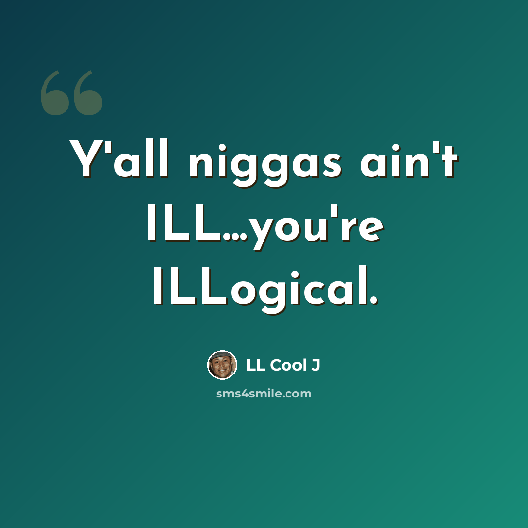 “Y'all niggas ain't ILL...you're ILLogical.” quote by LL Cool J