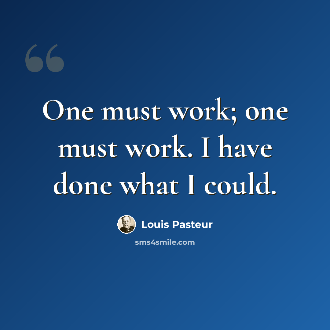 “One must work; one must work. I have done what I could.” quote by Louis Pasteur
