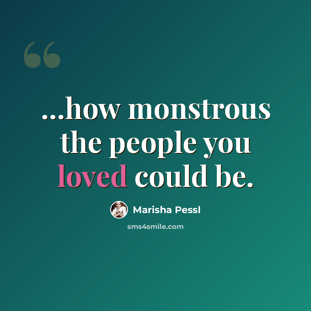 “…how monstrous the people you loved could be.” quote by Marisha Pessl