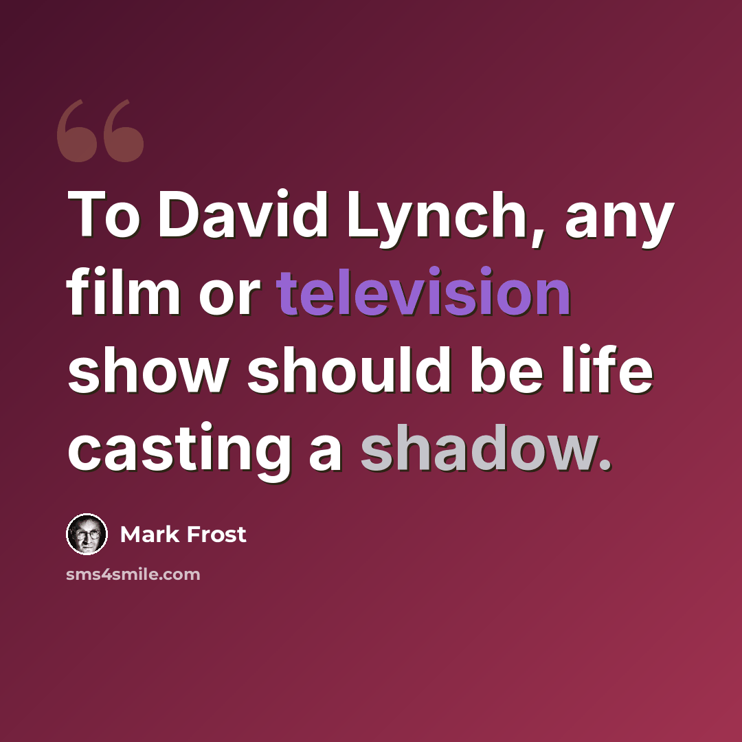 “To David Lynch, any film or television show should be life casting a shadow.” quote by Mark Frost