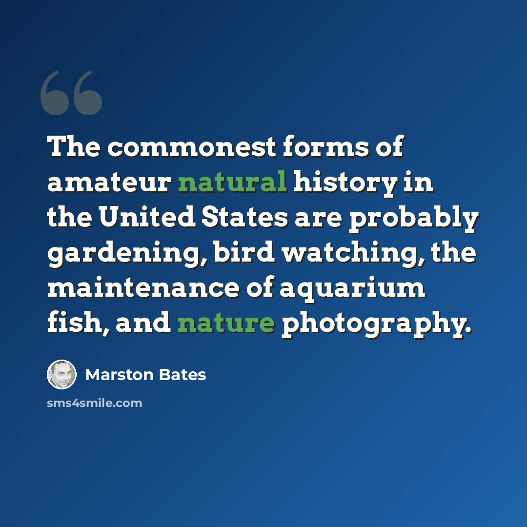 “The commonest forms of amateur natural history in the United States are probably gardening, bird watching, the maintenance of aquarium fish, and nature photography.” quote by Marston Bates