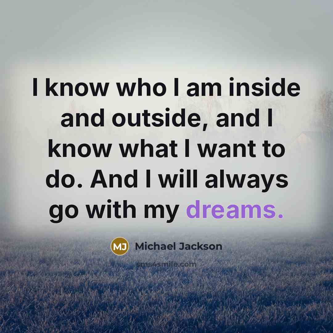 “I know who I am inside and outside, and I know what I want to do. And I will always go with my dreams.” quote by Michael Jackson