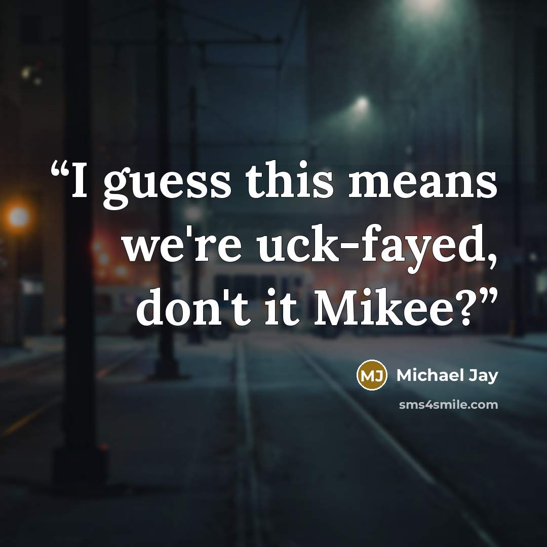 “I guess this means we're uck-fayed, don't it Mikee?” quote by Michael Jay