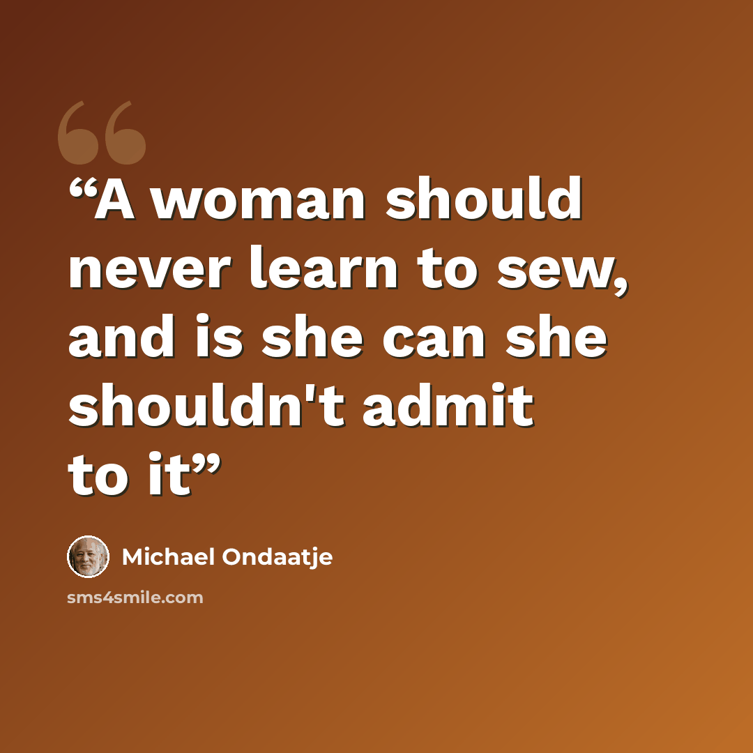 “A woman should never learn to sew, and is she can she shouldn't admit to it” quote by Michael Ondaatje