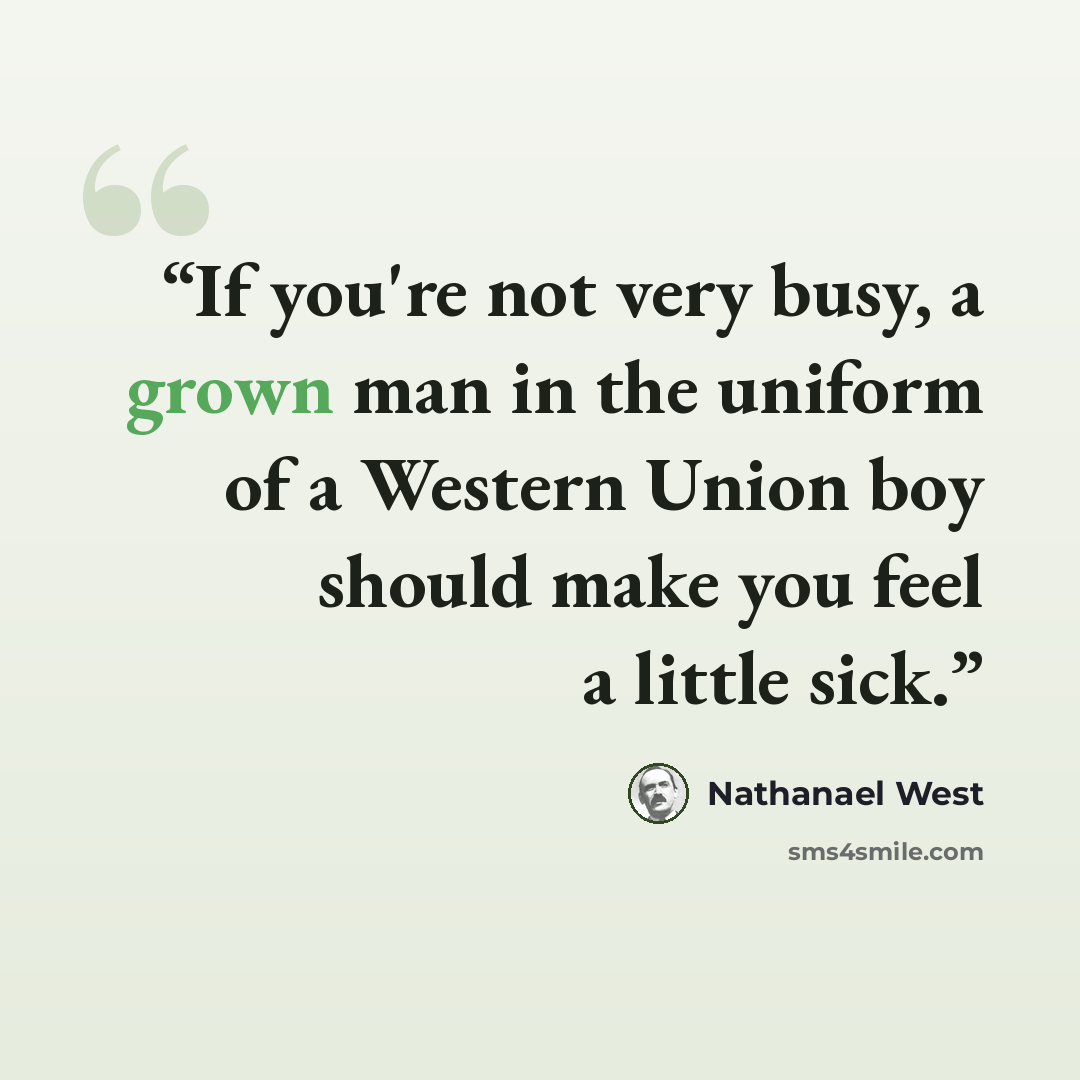 “If you're not very busy, a grown man in the uniform of a Western Union boy should make you feel a little sick.” quote by Nathanael West