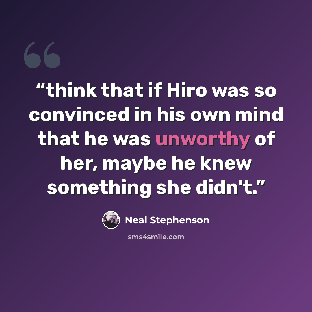 “think that if Hiro was so convinced in his own mind that he was unworthy of her, maybe he knew something she didn't.” quote by Neal Stephenson