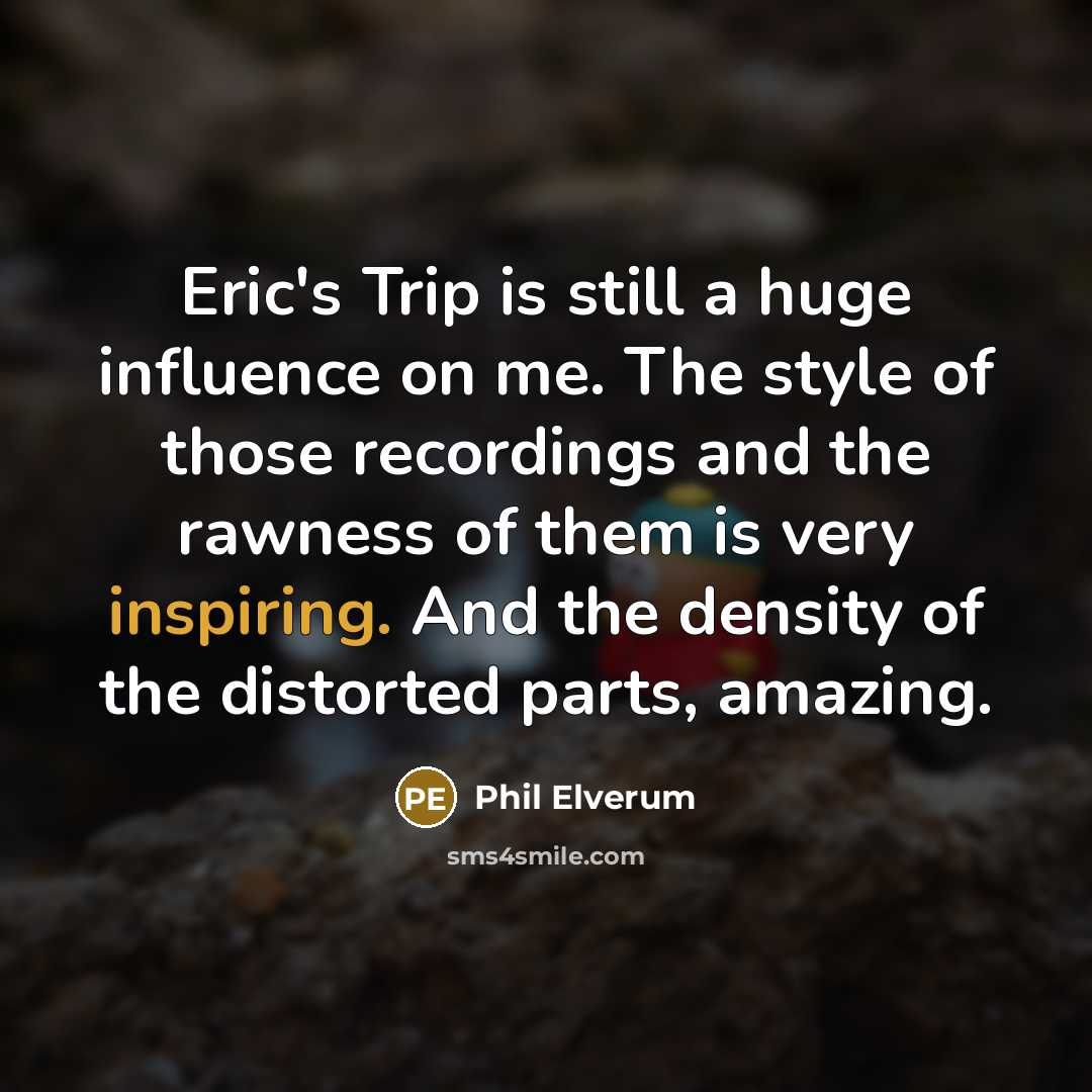 “Eric's Trip is still a huge influence on me. The style of those recordings and the rawness of them is very inspiring. And the density of the distorted parts, amazing.” quote by Phil Elverum