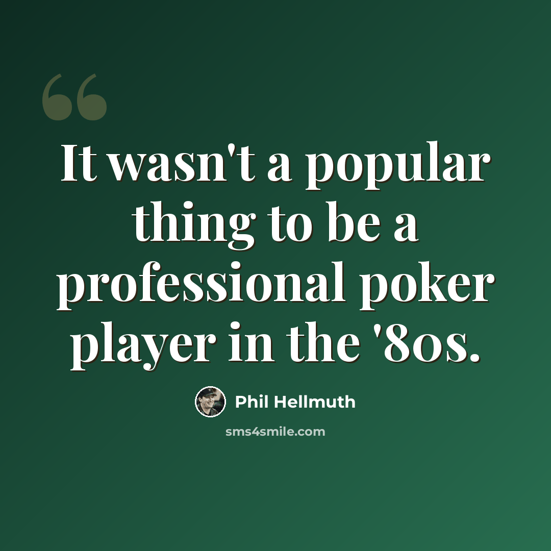 “It wasn't a popular thing to be a professional poker player in the '80s.” quote by Phil Hellmuth